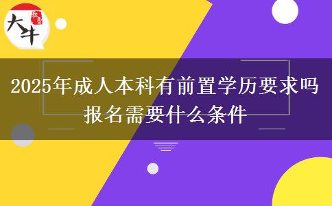 2025年成人本科有前置學(xué)歷要求嗎 報名需要什么條件