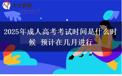 2025年成人高考考試時間是什么時候 預計在幾月進行