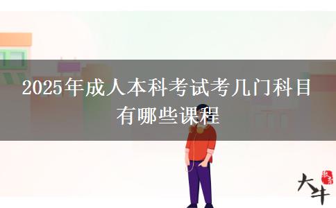 2025年成人本科考試考幾門(mén)科目 有哪些課程