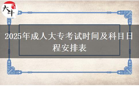 2025年成人大?？荚嚂r(shí)間及科目日程安排表