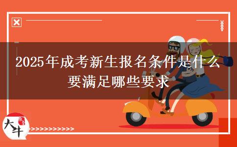 2025年成考新生報(bào)名條件是什么 要滿足哪些要求