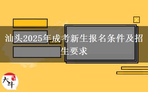 汕頭2025年成考新生報名條件及招生要求