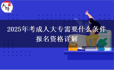 2025年考成人大專需要什么條件 報(bào)名資格詳解