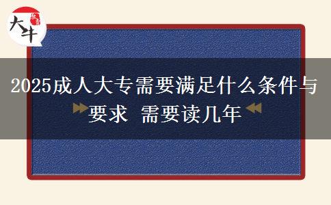 2025成人大專(zhuān)需要滿(mǎn)足什么條件與要求 需要讀幾年