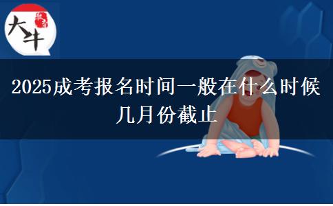 2025成考報名時間一般在什么時候 幾月份截止