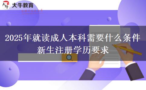 2025年就讀成人本科需要什么條件 新生注冊學(xué)歷要求