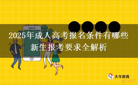 2025年成人高考報名條件有哪些 新生報考要求全解析
