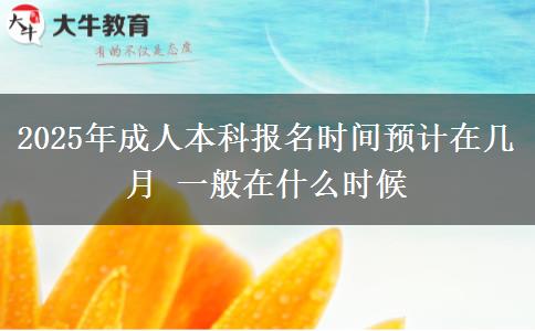 2025年成人本科報(bào)名時(shí)間預(yù)計(jì)在幾月 一般在什么時(shí)候