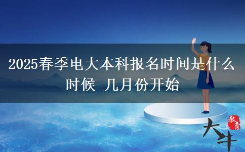 2025春季電大本科報名時間是什么時候 幾月份開始