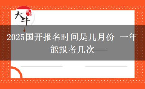 2025國(guó)開報(bào)名時(shí)間是幾月份 一年能報(bào)考幾次