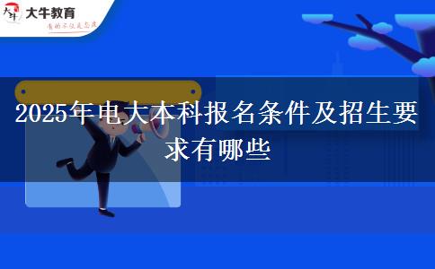 2025年電大本科報(bào)名條件及招生要求有哪些