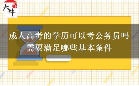 成人高考的學(xué)歷可以考公務(wù)員嗎 需要滿足哪些基本條件