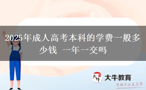2025年成人高考本科的學(xué)費(fèi)一般多少錢 一年一交嗎