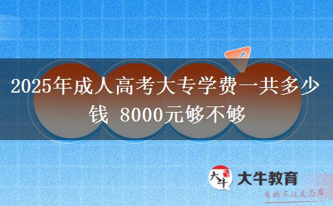 2025年成人高考大專學(xué)費(fèi)一共多少錢 8000元夠不夠