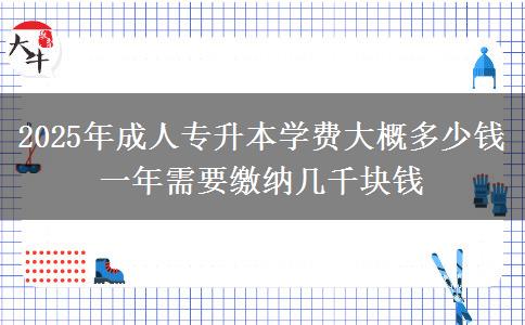 2025年成人專升本學(xué)費大概多少錢 一年需要繳納幾千塊錢