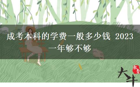 成考本科的學費一般多少錢 2023一年夠不夠