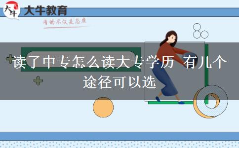 讀了中專怎么讀大專學(xué)歷 有幾個(gè)途徑可以選