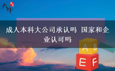 成人本科大公司承認(rèn)嗎 國家和企業(yè)認(rèn)可嗎