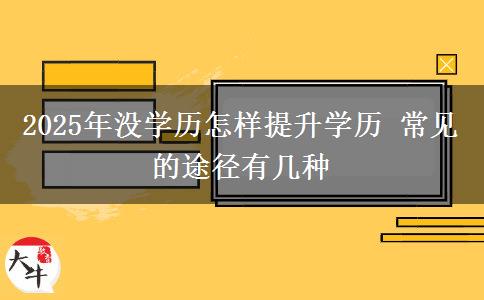 2025年沒學歷怎樣提升學歷 常見的途徑有幾種