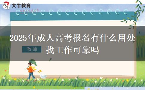 2025年成人高考報(bào)名有什么用處 找工作可靠嗎