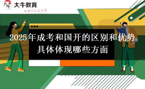 2025年成考和國開的區(qū)別和優(yōu)勢 具體體現(xiàn)哪些方面
