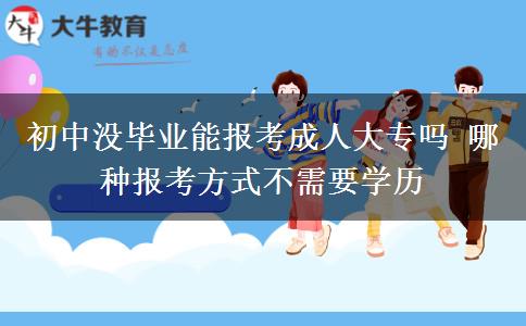 初中沒畢業(yè)能報(bào)考成人大專嗎 哪種報(bào)考方式不需要學(xué)歷