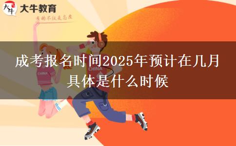 成考報名時間2025年預計在幾月 具體是什么時候