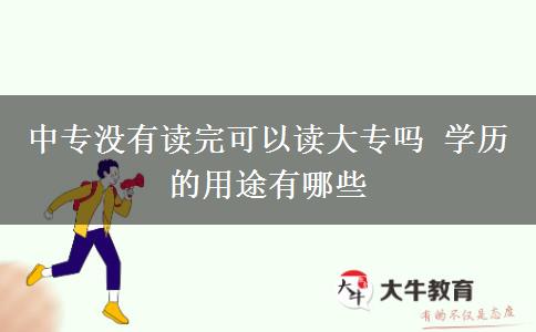 中專沒有讀完可以讀大專嗎 學歷的用途有哪些