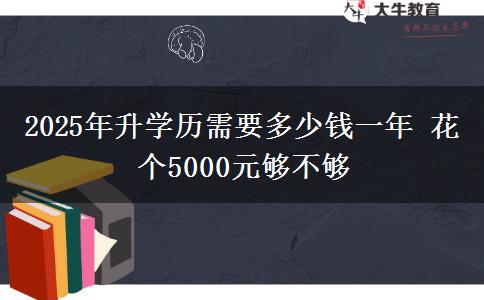 2025年升學歷需要多少錢一年 花個5000元夠不夠