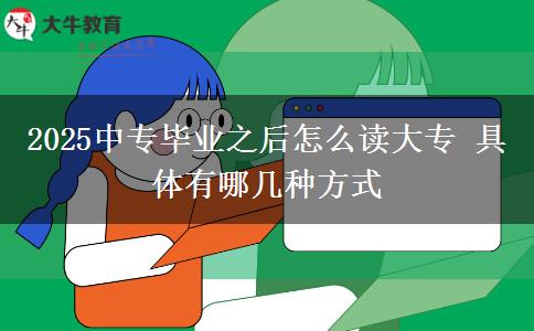 2025中專畢業(yè)之后怎么讀大專 具體有哪幾種方式