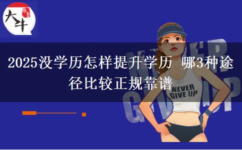 2025沒學(xué)歷怎樣提升學(xué)歷 哪3種途徑比較正規(guī)靠譜