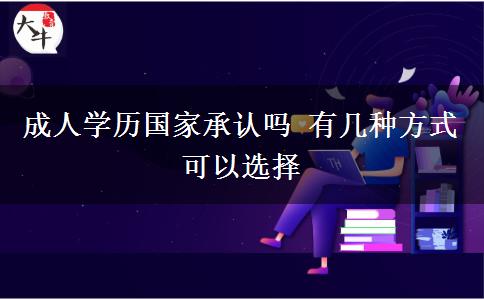 成人學(xué)歷國(guó)家承認(rèn)嗎 有幾種方式可以選擇