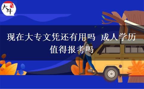 現(xiàn)在大專文憑還有用嗎 成人學(xué)歷值得報考嗎