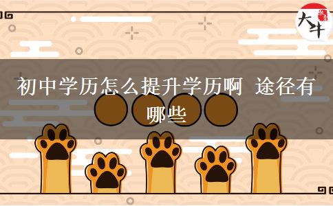初中學(xué)歷怎么提升學(xué)歷啊 途徑有哪些