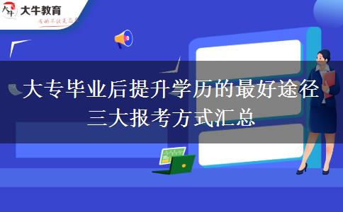 大專畢業(yè)后提升學(xué)歷的最好途徑 三大報考方式匯總