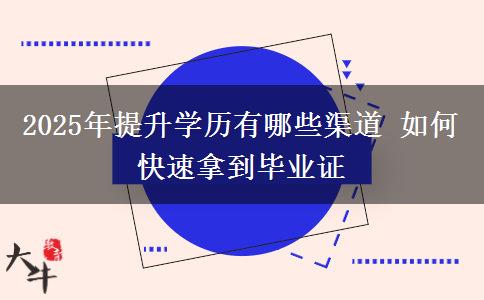 2025年提升學(xué)歷有哪些渠道 如何快速拿到畢業(yè)證