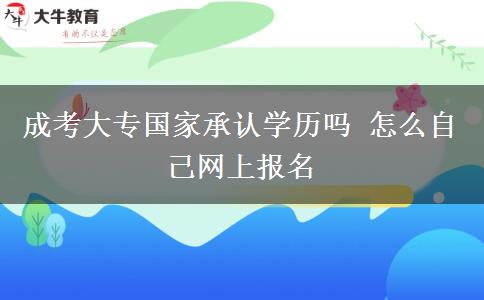 成考大專國家承認(rèn)學(xué)歷嗎 怎么自己網(wǎng)上報名