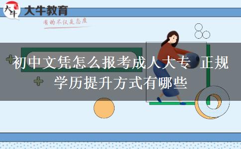 初中文憑怎么報(bào)考成人大專 正規(guī)學(xué)歷提升方式有哪些