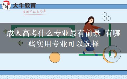 成人高考什么專業(yè)最有前景 有哪些實(shí)用專業(yè)可以選擇