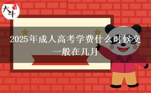 2025年成人高考學(xué)費(fèi)什么時候交 一般在幾月