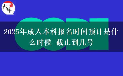 2025年成人本科報(bào)名時(shí)間預(yù)計(jì)是什么時(shí)候 截止到幾號