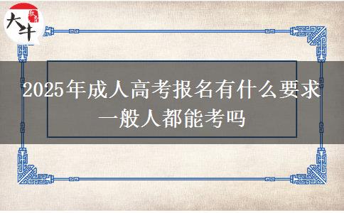 2025年成人高考報名有什么要求 一般人都能考嗎