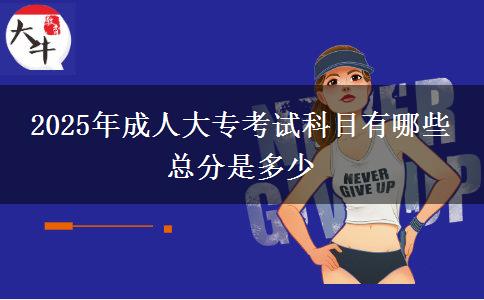 2025年成人大?？荚嚳颇坑心男?總分是多少