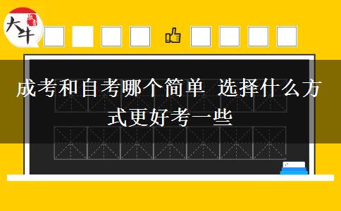成考和自考哪個簡單 選擇什么方式更好考一些