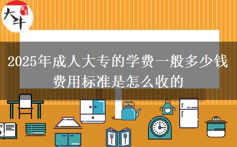 2025年成人大專的學(xué)費(fèi)一般多少錢(qián) 費(fèi)用標(biāo)準(zhǔn)是怎么收的