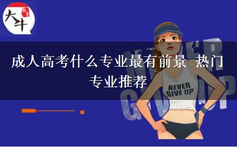 成人高考什么專業(yè)最有前景 熱門(mén)專業(yè)推薦