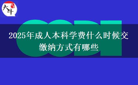 2025年成人本科學(xué)費(fèi)什么時(shí)候交 繳納方式有哪些