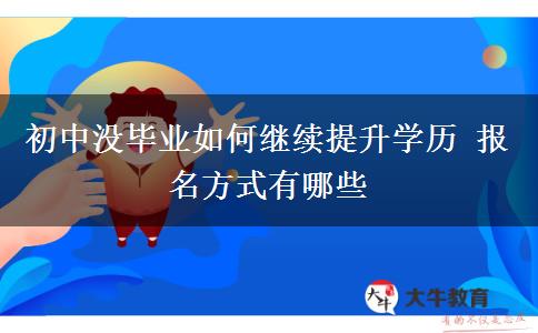 初中沒畢業(yè)如何繼續(xù)提升學(xué)歷 報名方式有哪些