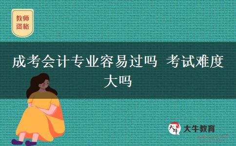 成考會(huì)計(jì)專業(yè)容易過(guò)嗎 考試難度大嗎
