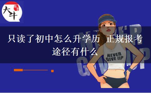只讀了初中怎么升學(xué)歷 正規(guī)報考途徑有什么